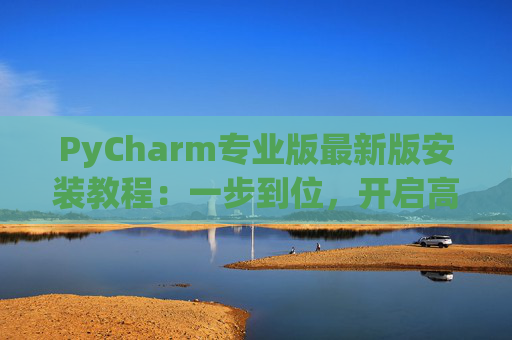 PyCharm专业版最新版安装教程：一步到位，开启高效Python开发之旅